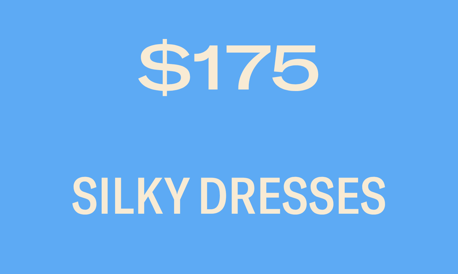 SILKY DRESSES $175